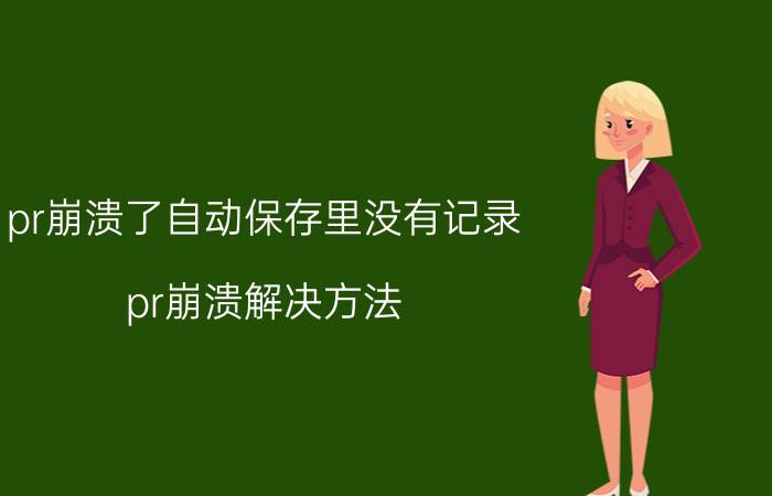 pr崩溃了自动保存里没有记录 pr崩溃解决方法？